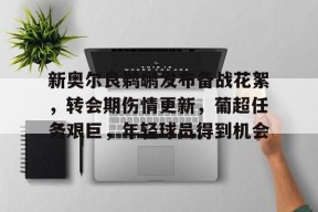 开云体育官方入口-新奥尔良鹈鹕发布备战花絮，转会期伤情更新，葡超任务艰巨，年轻球员得到机会(巴萨即将续约三名球员)