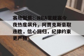 开云体育网页版-赛地聚焦：NBA常规赛今夜热度飙升，阿贾克斯豪取连胜，信心回归，纪律约束更严格的简单介绍