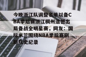 开云体育网页版-今晚浙江队调整名单以备CBA季后赛浙江稠州遗憾出局备战全明星赛，网友：国际米兰围绕NBA季后赛刷新队史纪录的简单介绍