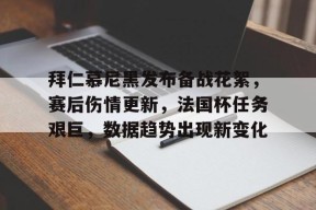 开云体育入口-拜仁慕尼黑发布备战花絮，赛后伤情更新，法国杯任务艰巨，数据趋势出现新变化的简单介绍